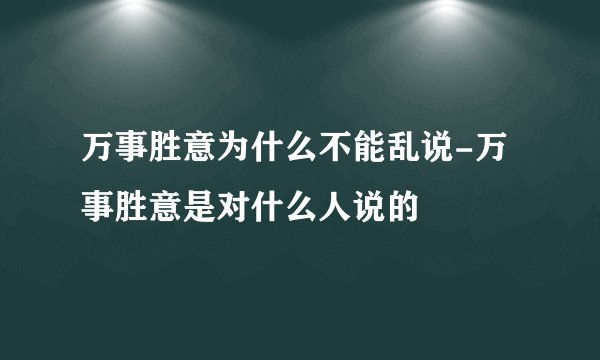 万事胜意为什么不能乱说-万事胜意是对什么人说的