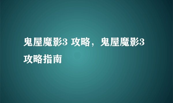 鬼屋魔影3 攻略，鬼屋魔影3攻略指南