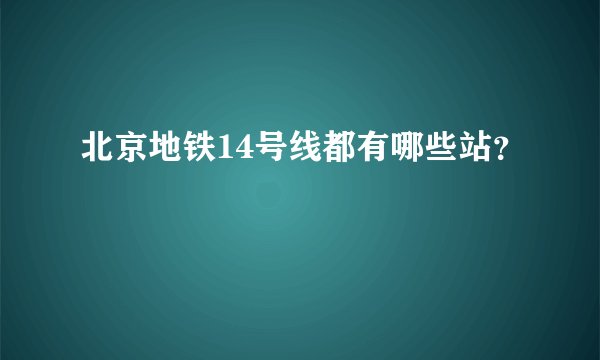 北京地铁14号线都有哪些站？