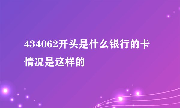 434062开头是什么银行的卡 情况是这样的