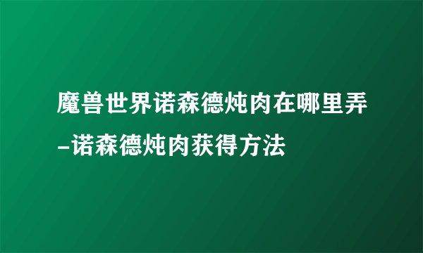 魔兽世界诺森德炖肉在哪里弄-诺森德炖肉获得方法