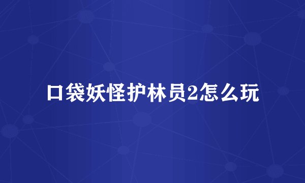 口袋妖怪护林员2怎么玩