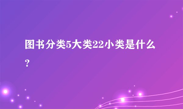 图书分类5大类22小类是什么？