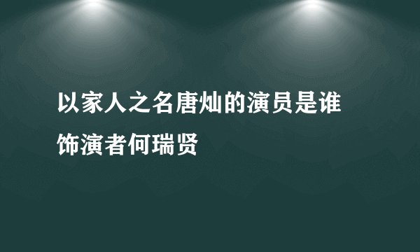 以家人之名唐灿的演员是谁 饰演者何瑞贤
