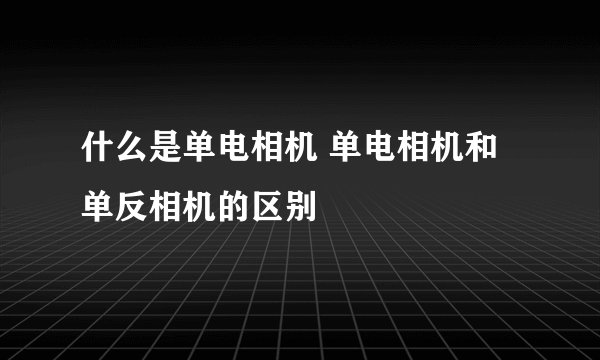 什么是单电相机 单电相机和单反相机的区别