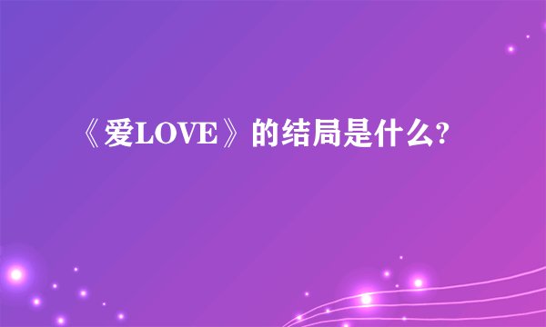 《爱LOVE》的结局是什么?