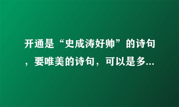 开通是“史成涛好帅”的诗句,要唯美的诗句,可以是多首诗组合在一起。急用!!!