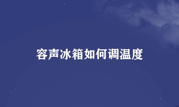 容声冰箱如何调温度