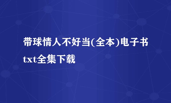 带球情人不好当(全本)电子书txt全集下载