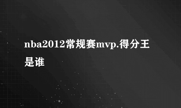 nba2012常规赛mvp.得分王是谁