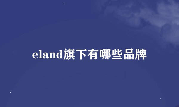 eland旗下有哪些品牌