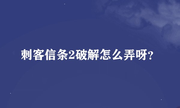 刺客信条2破解怎么弄呀？