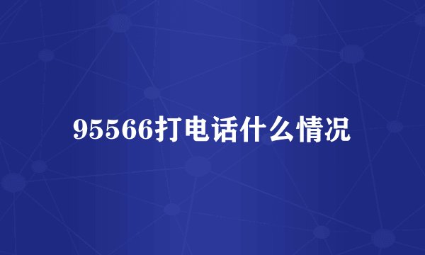 95566打电话什么情况
