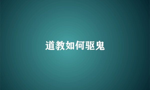 道教如何驱鬼