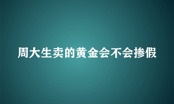 周大生卖的黄金会不会掺假