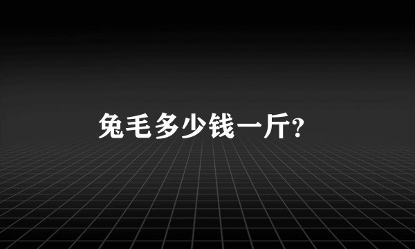 兔毛多少钱一斤？