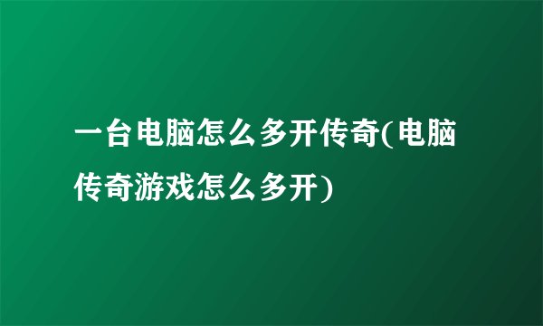 一台电脑怎么多开传奇(电脑传奇游戏怎么多开)