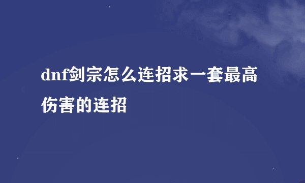 dnf剑宗怎么连招求一套最高伤害的连招