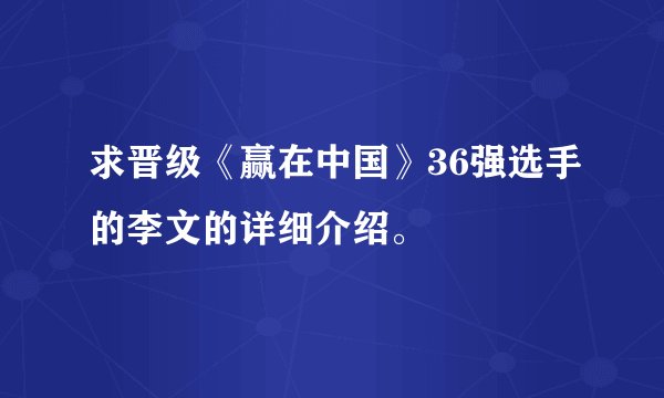 求晋级《赢在中国》36强选手的李文的详细介绍。