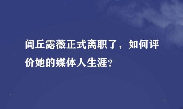 闾丘露薇正式离职了,如何评价她的媒体人生涯?