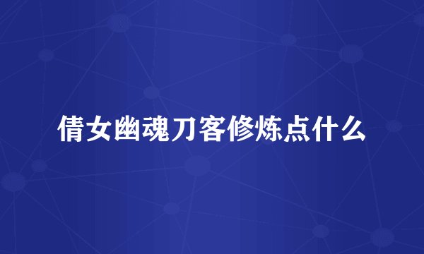 倩女幽魂刀客修炼点什么