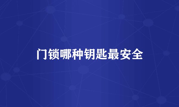 门锁哪种钥匙最安全