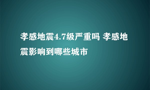 孝感地震4.7级严重吗 孝感地震影响到哪些城市