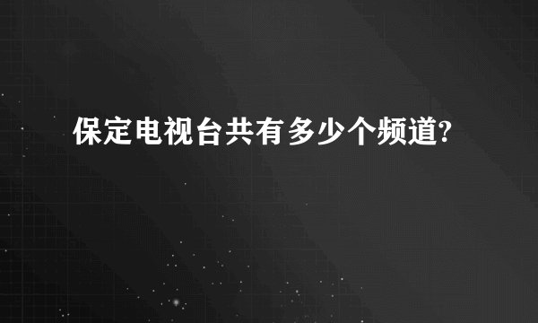 保定电视台共有多少个频道?