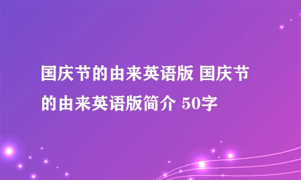 国庆节的由来英语版 国庆节的由来英语版简介 50字