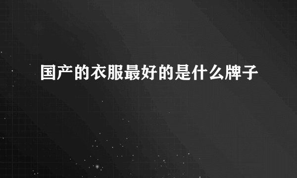国产的衣服最好的是什么牌子