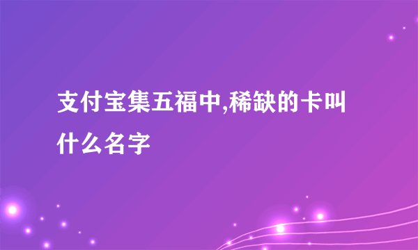 支付宝集五福中,稀缺的卡叫什么名字