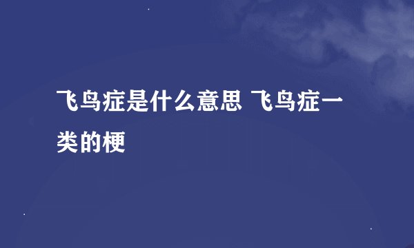 飞鸟症是什么意思 飞鸟症一类的梗