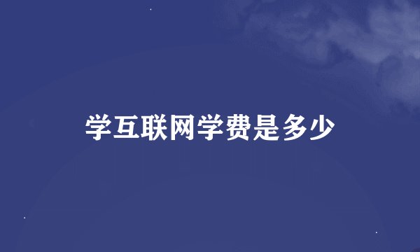 学互联网学费是多少