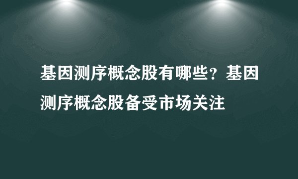 基因测序概念股有哪些？基因测序概念股备受市场关注