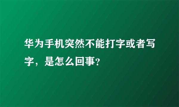 华为手机突然不能打字或者写字，是怎么回事？