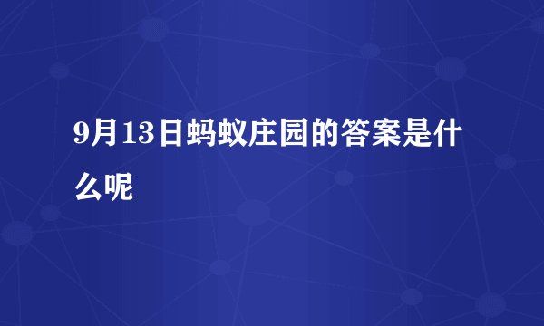 9月13日蚂蚁庄园的答案是什么呢