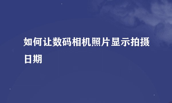 如何让数码相机照片显示拍摄日期