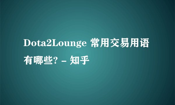 Dota2Lounge 常用交易用语有哪些? - 知乎