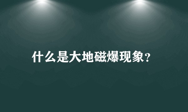 什么是大地磁爆现象？