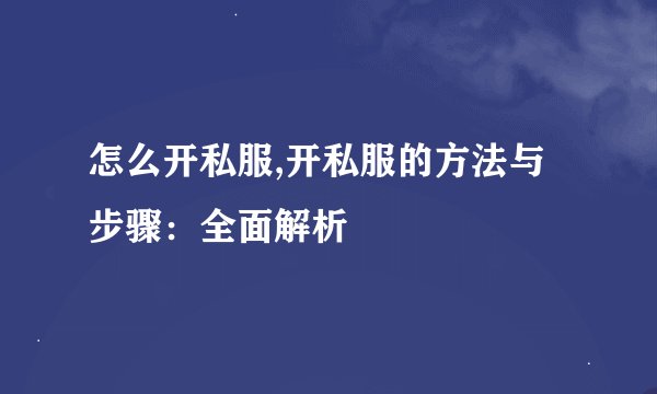 怎么开私服,开私服的方法与步骤：全面解析