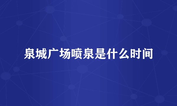泉城广场喷泉是什么时间