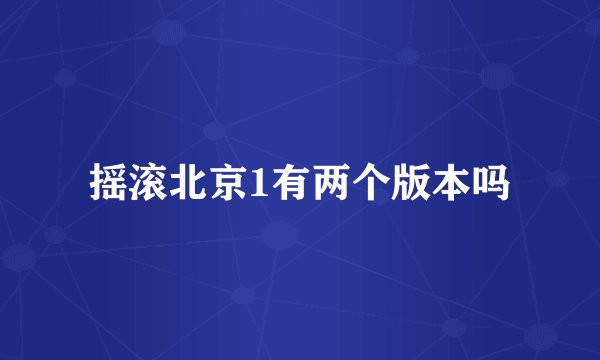 摇滚北京1有两个版本吗