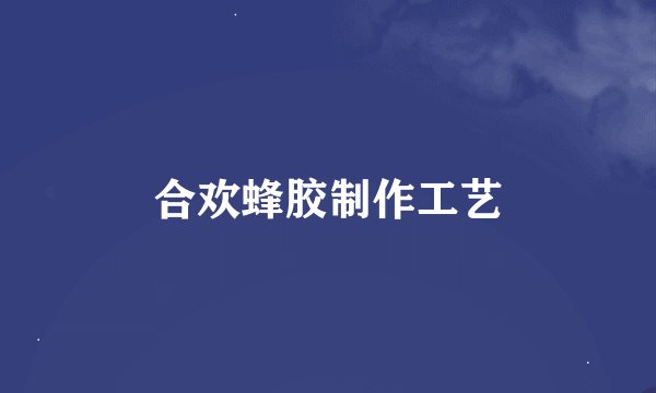 合欢蜂胶制作工艺