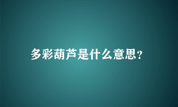 多彩葫芦是什么意思？