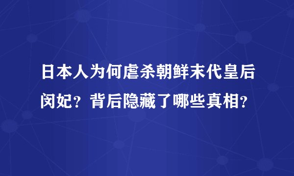 日本人为何虐杀朝鲜末代皇后闵妃？背后隐藏了哪些真相？