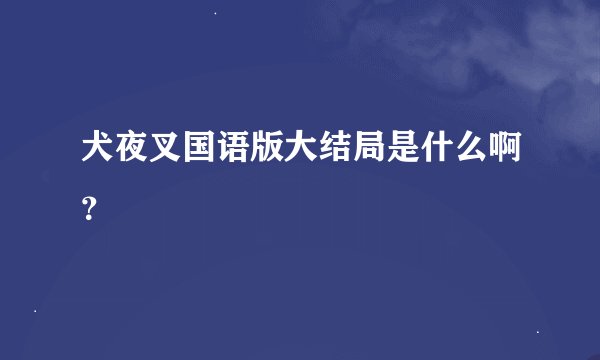 犬夜叉国语版大结局是什么啊？