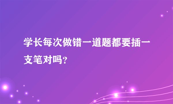 学长每次做错一道题都要插一支笔对吗？