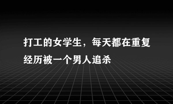 打工的女学生，每天都在重复经历被一个男人追杀