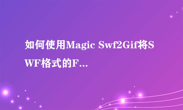 如何使用Magic Swf2Gif将SWF格式的Flash动画转换为GIF？