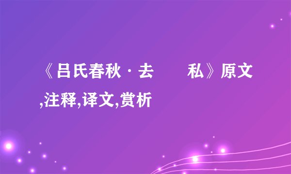 《吕氏春秋·去　　私》原文,注释,译文,赏析